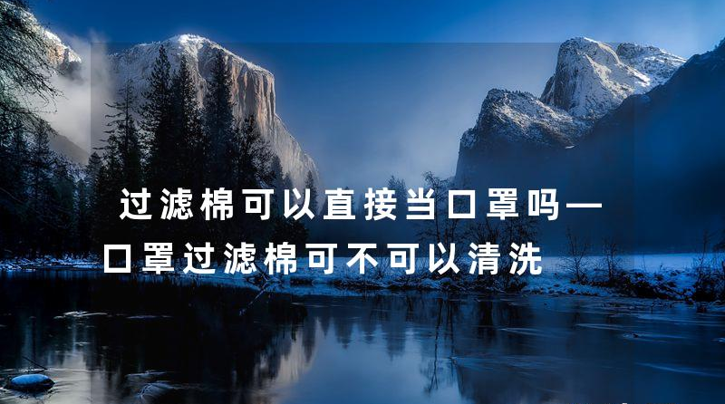 過(guò)濾棉可以直接當(dāng)口罩嗎—口罩過(guò)濾棉可不可以清洗